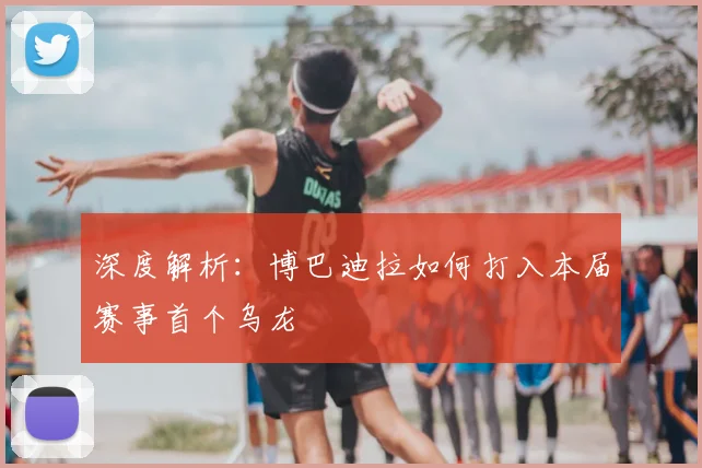 深度解析：博巴迪拉如何打入本届赛事首个乌龙