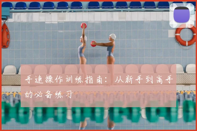 手速操作训练指南：从新手到高手的必备练习