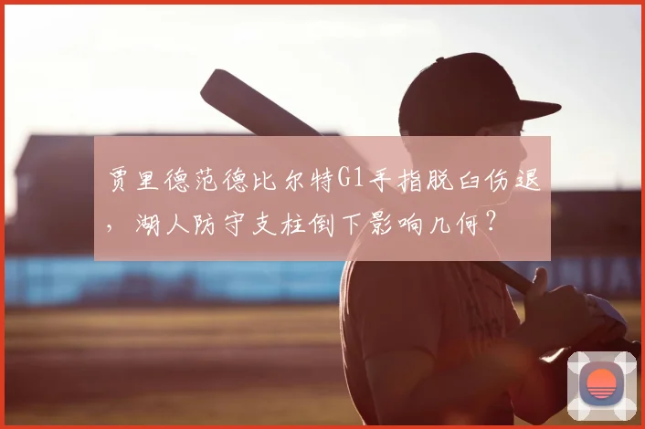贾里德范德比尔特G1手指脱臼伤退，湖人防守支柱倒下影响几何？