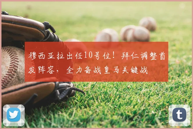 穆西亚拉出任10号位！拜仁调整首发阵容，全力备战皇马关键战