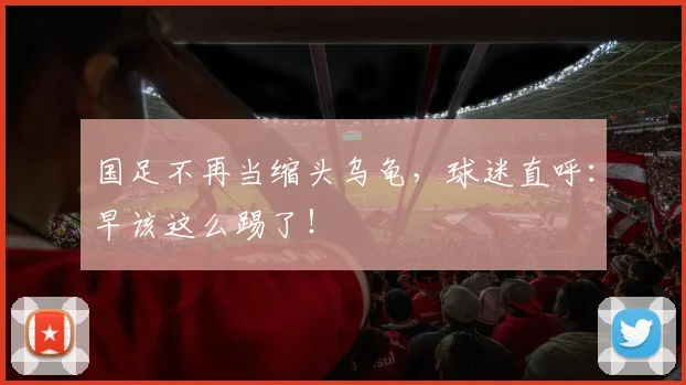国足不再当缩头乌龟，球迷直呼：早该这么踢了！