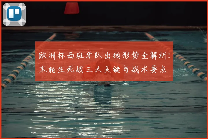 欧洲杯西班牙队出线形势全解析：末轮生死战三大关键与战术要点