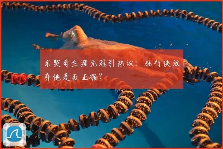 东契奇生涯无冠引热议：独行侠放弃他是否正确？