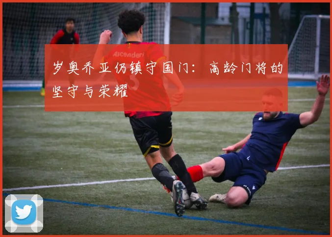 岁奥乔亚仍镇守国门：高龄门将的坚守与荣耀