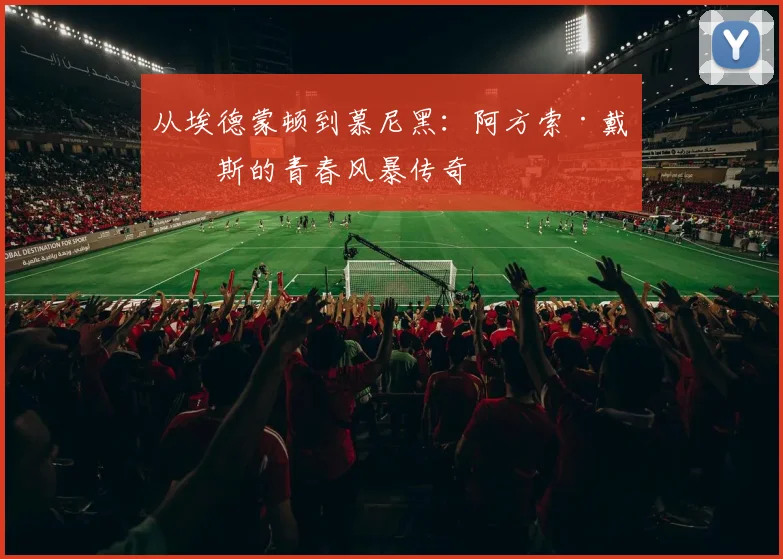 从埃德蒙顿到慕尼黑：阿方索·戴维斯的青春风暴传奇