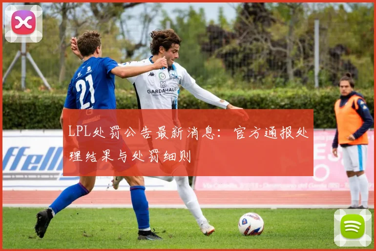 LPL处罚公告最新消息：官方通报处理结果与处罚细则