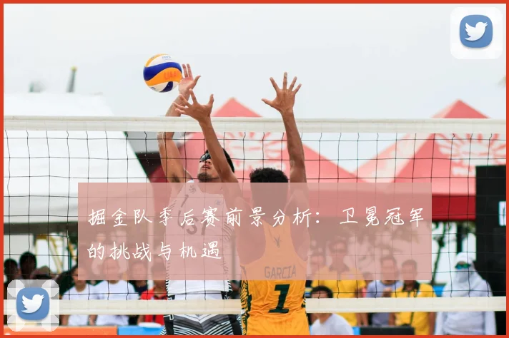 掘金队季后赛前景分析：卫冕冠军的挑战与机遇