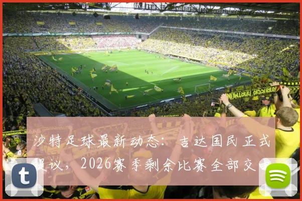 沙特足球最新动态：吉达国民正式提议，2026赛季剩余比赛全部交由外国裁判执法