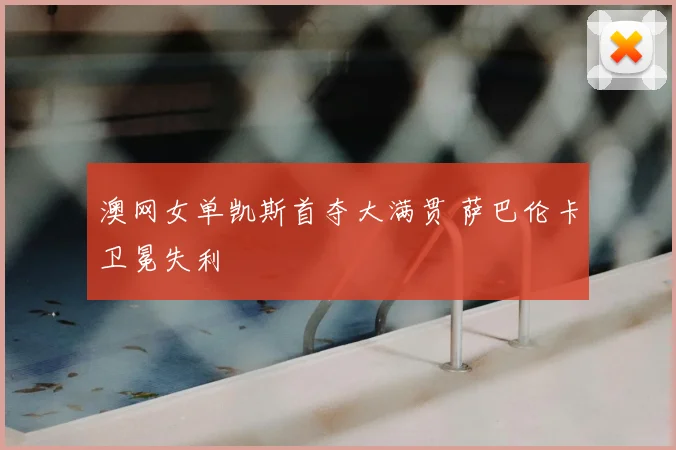 澳网女单凯斯首夺大满贯 萨巴伦卡卫冕失利