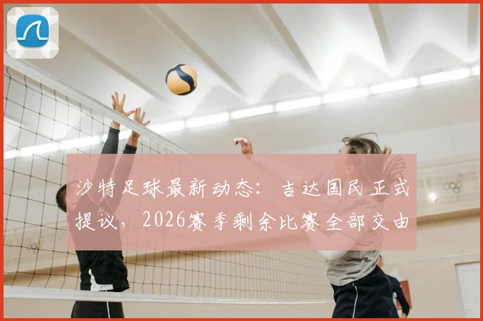 沙特足球最新动态：吉达国民正式提议，2026赛季剩余比赛全部交由外国裁判执法
