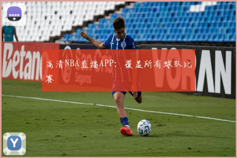 高清NBA直播APP：覆盖所有球队比赛