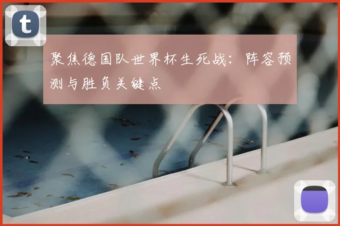 聚焦德国队世界杯生死战：阵容预测与胜负关键点