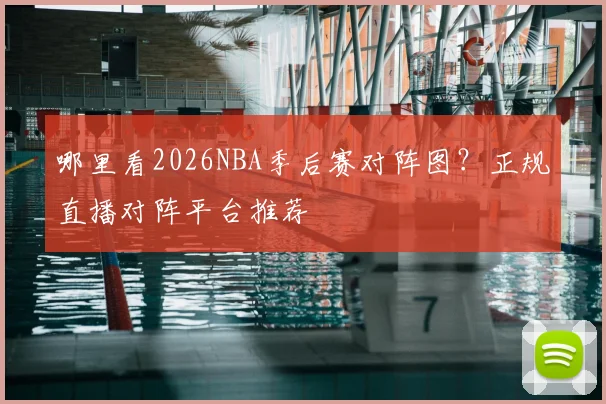 哪里看2026NBA季后赛对阵图？正规直播对阵平台推荐