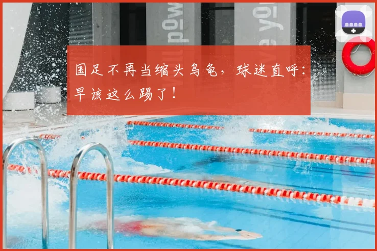 国足不再当缩头乌龟，球迷直呼：早该这么踢了！