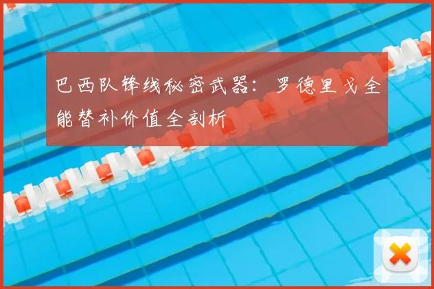 巴西队锋线秘密武器：罗德里戈全能替补价值全剖析