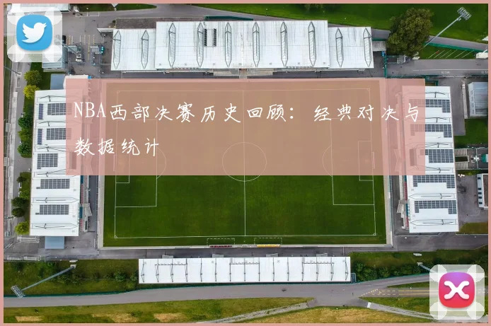 NBA西部决赛历史回顾：经典对决与数据统计