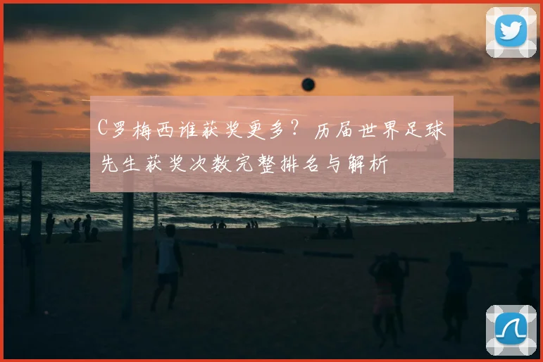 C罗梅西谁获奖更多？历届世界足球先生获奖次数完整排名与解析