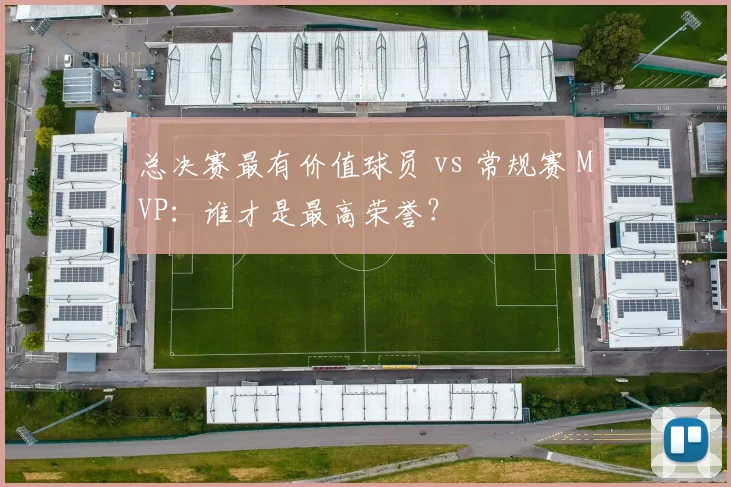 总决赛最有价值球员 vs 常规赛 MVP：谁才是最高荣誉？