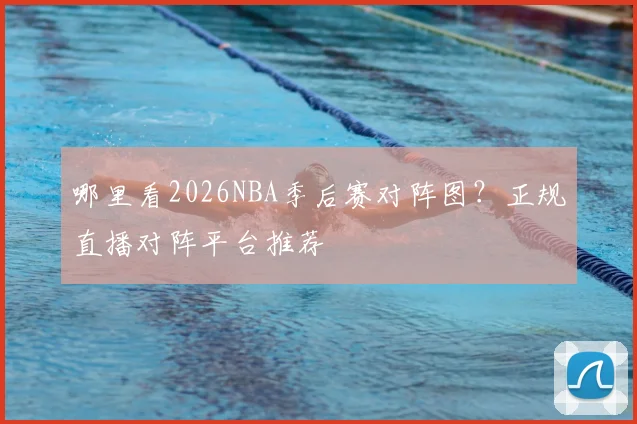 哪里看2026NBA季后赛对阵图？正规直播对阵平台推荐