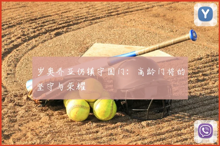 岁奥乔亚仍镇守国门：高龄门将的坚守与荣耀