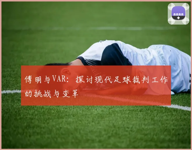 傅明与VAR：探讨现代足球裁判工作的挑战与变革