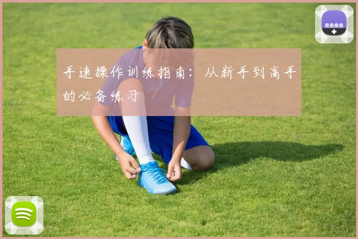 手速操作训练指南:从新手到高手的必备练习